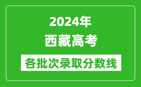 2024西藏高考各批次錄取分?jǐn)?shù)線一覽表（含一本,二本,專科）