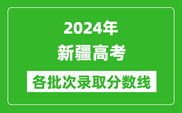 2024新疆高考各批次錄取分?jǐn)?shù)線(xiàn)一覽表（含一本,二本,專(zhuān)科）