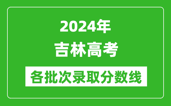 2024吉林高考各批次錄取分?jǐn)?shù)線(xiàn)一覽表（含一本,二本,專(zhuān)科）