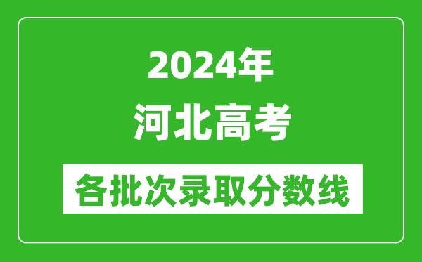 2024河北高考各批次錄取分?jǐn)?shù)線一覽表（含一本,二本,專科）