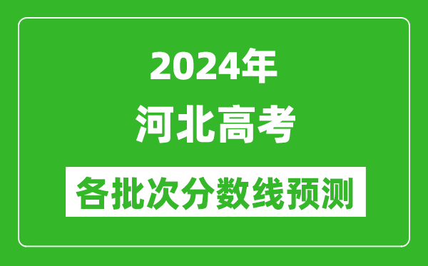 2024河北高考各批次分?jǐn)?shù)線(xiàn)預(yù)測(cè)（附歷年錄取分?jǐn)?shù)線(xiàn)）