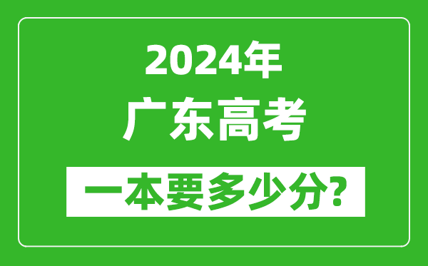 2024年廣東一本要多少分,廣東一本線預估