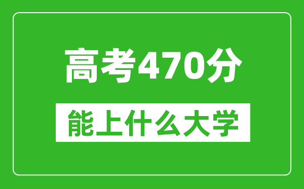 2024年天津高考470分左右能上什么樣的大學(xué)？（附能報(bào)大學(xué)名單）