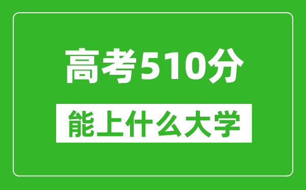 2024年天津高考510分左右能上什么樣的大學(xué)？（附能報(bào)大學(xué)名單）