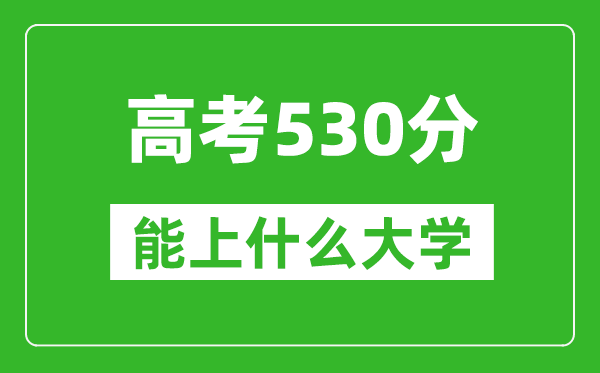 2024年天津高考530分左右能上什么樣的大學？（附能報大學名單）