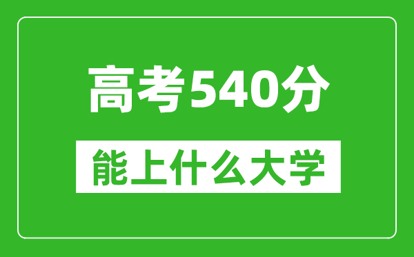 2024年天津高考540分左右能上什么樣的大學？（附能報大學名單）