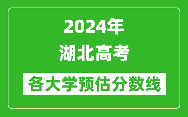 2024湖北高考省內(nèi)外各大學(xué)預(yù)估分?jǐn)?shù)線匯總（含預(yù)估位次和分?jǐn)?shù)線）