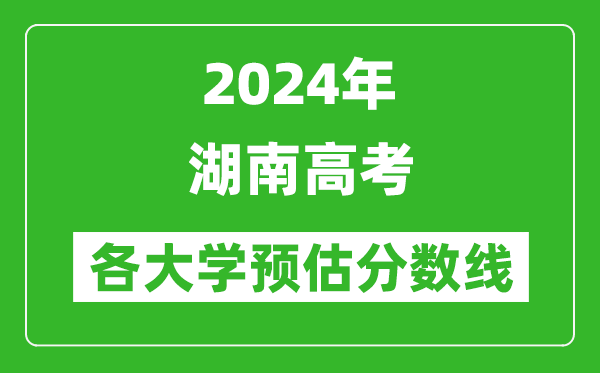 2024湖南高考省內(nèi)外各大學(xué)預(yù)估分數(shù)線參考（歷年預(yù)估位次和分數(shù)線）