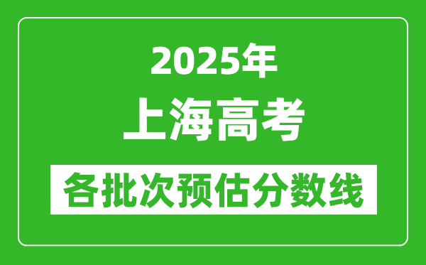 2025上海高考各批次預(yù)估分數(shù)線（附歷年錄取控制線）