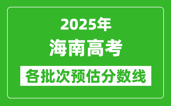 2025海南高考各批次預(yù)估分?jǐn)?shù)線（附歷年錄取控制線）