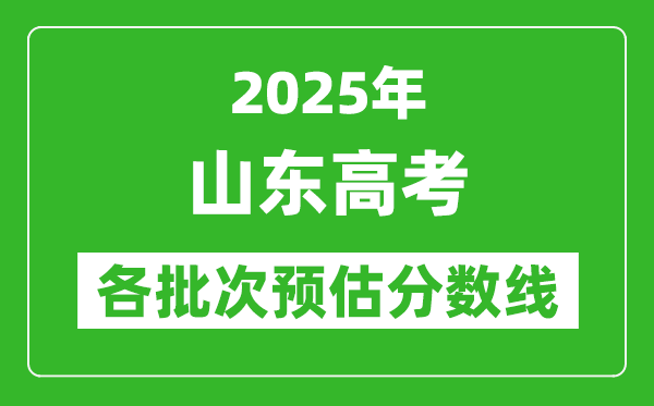 2025山東高考各批次預(yù)估分?jǐn)?shù)線（附歷年錄取控制線）