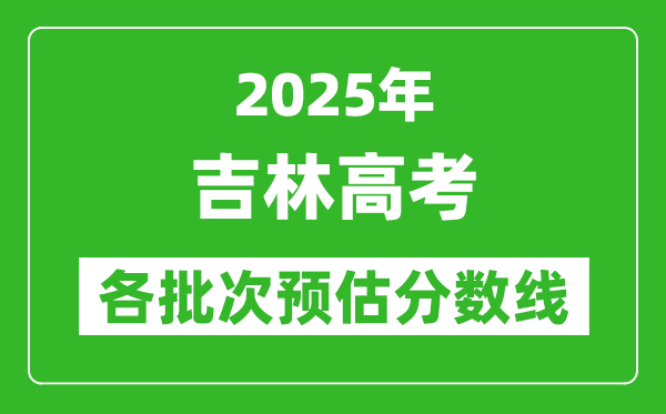 2025吉林高考各批次預(yù)估分?jǐn)?shù)線（附歷年錄取控制線）