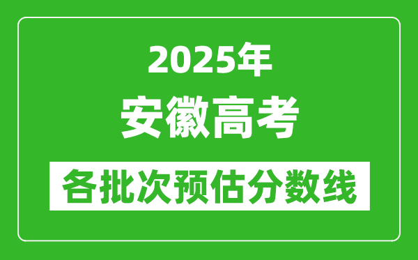 2025安徽高考各批次預(yù)估分?jǐn)?shù)線（附歷年錄取控制線）