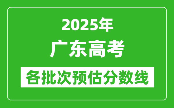 2025廣東高考各批次預估分數線（附歷年錄取控制線）