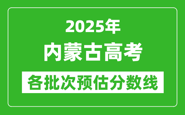 2025內(nèi)蒙古高考各批次預(yù)估分數(shù)線（附歷年錄取控制線）