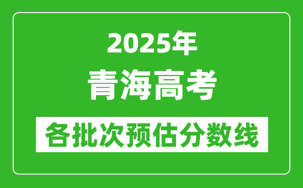 2025青海高考各批次預估分數(shù)線（附歷年錄取控制線）