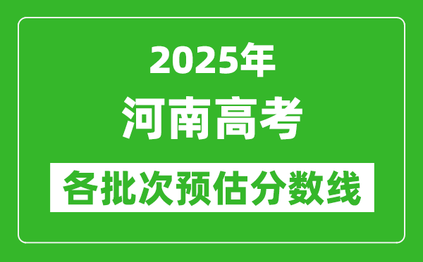 2025河南高考各批次預估分數(shù)線（附歷年錄取控制線）