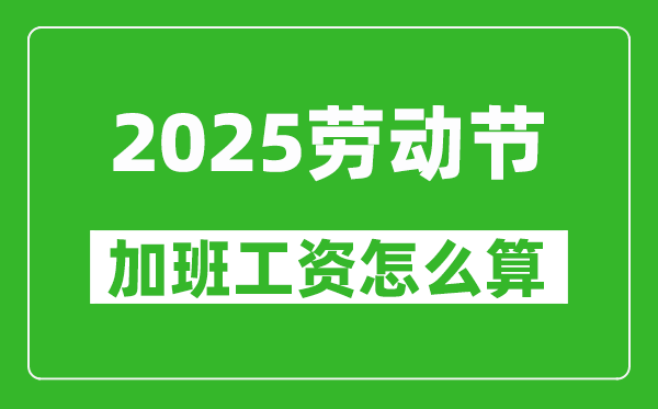 2025年勞動(dòng)節(jié)加班費(fèi)怎么算,三倍工資是哪幾天