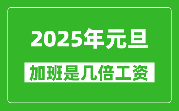 2025年元旦加班是幾倍工資,元旦加班費(fèi)是怎么算的