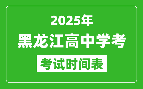 黑龍江高中學(xué)考時間2025年時間表,2025黑龍江會考時間是幾月幾號