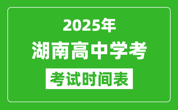 湖南高中學(xué)考時(shí)間2025年時(shí)間表,2025湖南會(huì)考時(shí)間是幾月幾號(hào)