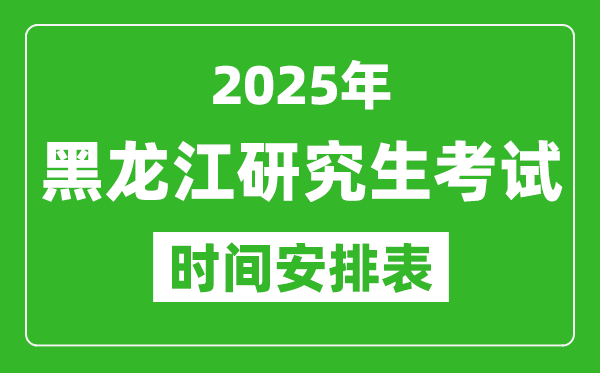 2025年黑龍江考研時(shí)間安排,黑龍江研究生考試時(shí)間表