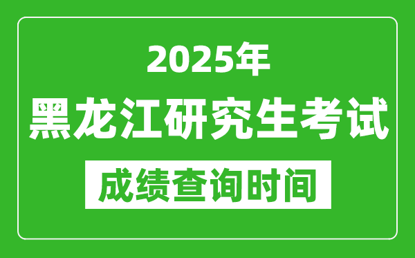 2025年黑龍江考研成績查詢時間,黑龍江2025考研什么時候查分