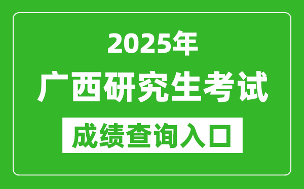 2025年廣西碩士研究生初試成績查詢?nèi)肟?https://www.gxeea.cn)