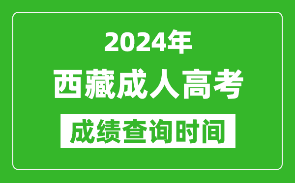 2024年西藏成人高考成績查詢時(shí)間,西藏成考分?jǐn)?shù)什么時(shí)候出來