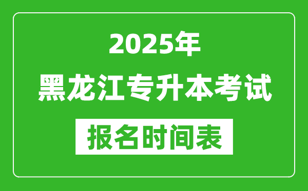 2025年黑龍江專升本考試報名時間,具體是什么時候