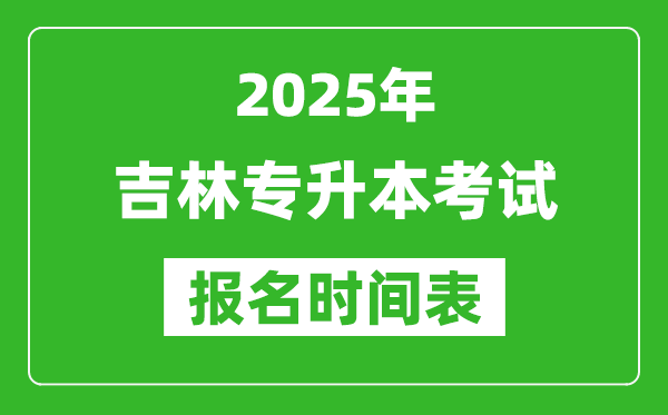 2025年吉林專升本考試報(bào)名時(shí)間,具體是什么時(shí)候