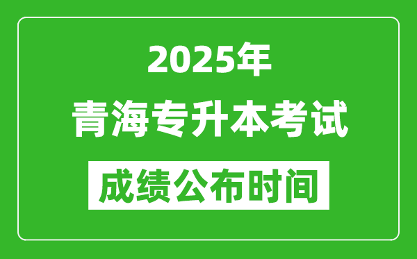 2025年青海專升本考試成績公布時間,什么時候出分？