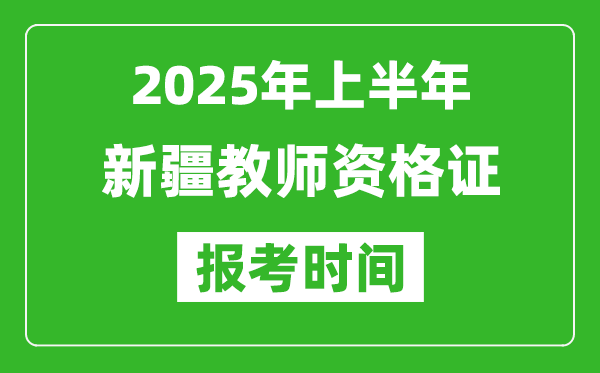 2025年上半年新疆教師資格證報(bào)考時間(附考試報(bào)名入口網(wǎng)址)