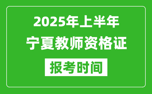 2025年上半年寧夏教師資格證報考時間(附考試報名入口網(wǎng)址)