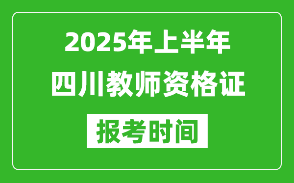 2025年上半年四川教師資格證報考時間(附考試報名入口網址)