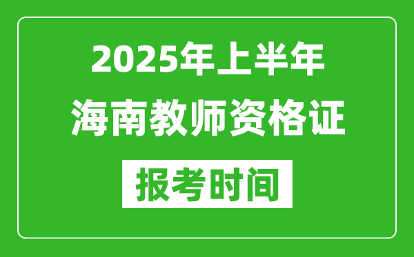 2025年上半年海南教師資格證報(bào)考時(shí)間(附考試報(bào)名入口網(wǎng)址)