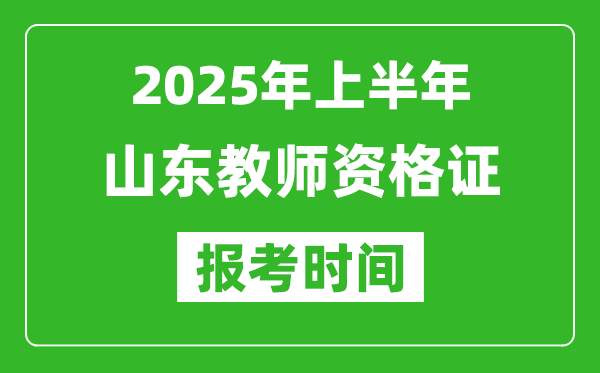 2025年上半年山東教師資格證報考時間(附考試報名入口網(wǎng)址)