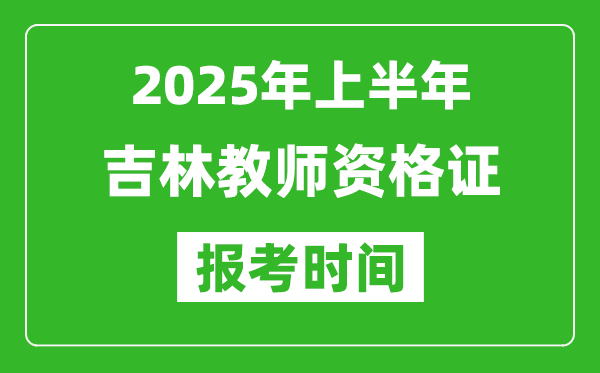 2025年上半年吉林教師資格證報(bào)考時(shí)間(附考試報(bào)名入口網(wǎng)址)