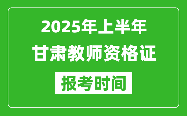 2025年上半年甘肅教師資格證報(bào)考時(shí)間(附考試報(bào)名入口網(wǎng)址)