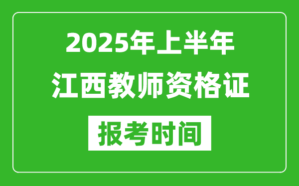 2025年上半年江西教師資格證報考時間(附考試報名入口網址)