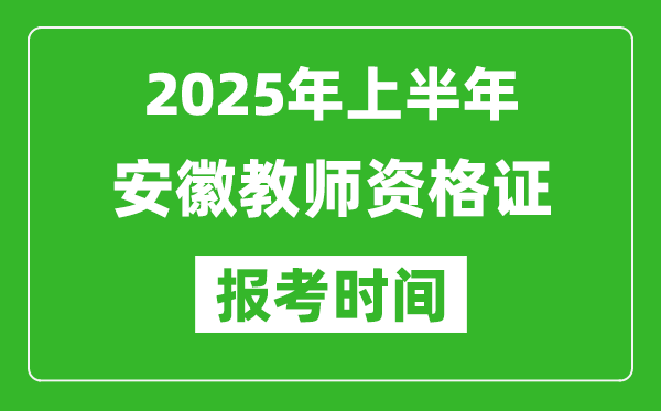 2025年上半年安徽教師資格證報考時間(附考試報名入口網址)