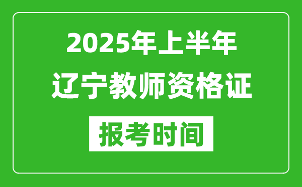 2025年上半年遼寧教師資格證報考時間(附考試報名入口網(wǎng)址)