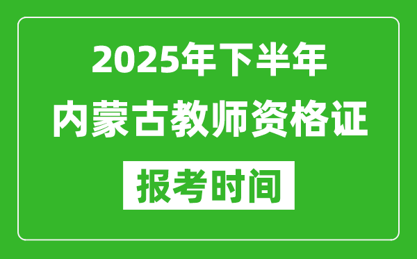 2025年下半年內(nèi)蒙古教師資格證考試報名時間