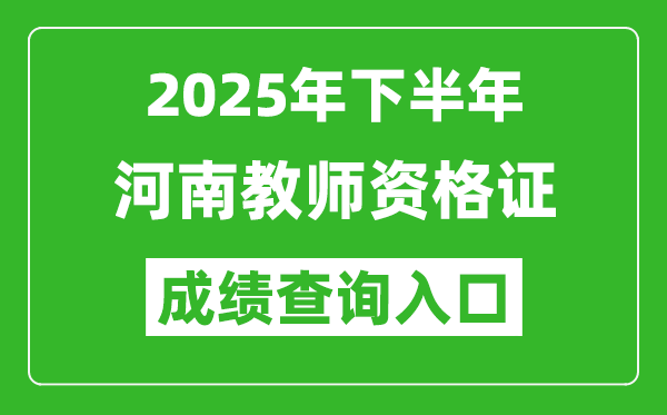 2025年下半年河南教師資格證成績(jī)單查詢?nèi)肟?https://ntce.neea.edu.cn)