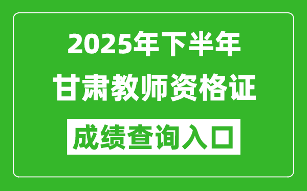 2025年下半年甘肅教師資格證成績單查詢?nèi)肟?https://ntce.neea.edu.cn)