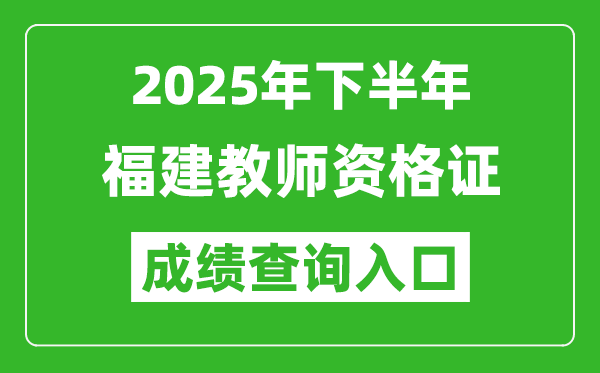 2025年下半年福建教師資格證成績單查詢入口(https://ntce.neea.edu.cn)