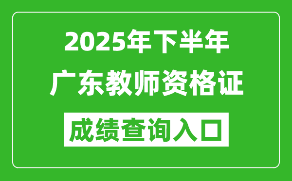 2025年下半年廣東教師資格證成績(jī)單查詢?nèi)肟?https://ntce.neea.edu.cn)