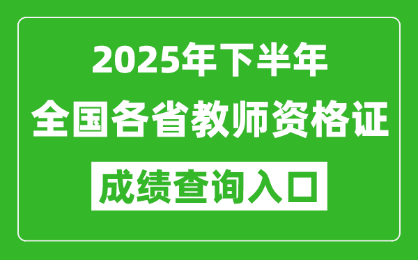 2025年下半年全國各省教師資格證成績單查詢?nèi)肟谝挥[表