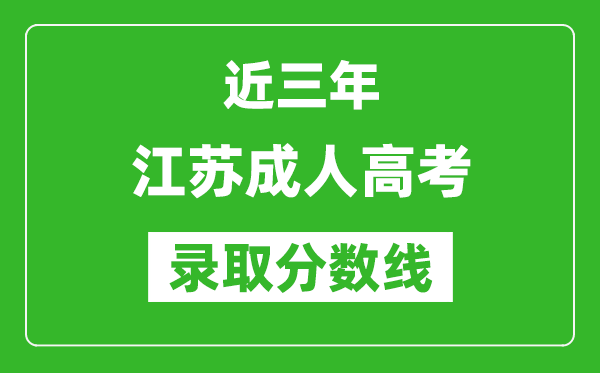 近三年江蘇成人高考錄取分數(shù)線一覽表(含2021年-2023歷年)