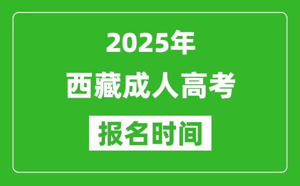 2025年西藏成人高考報名時間表,成考網上報名具體時間